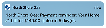 north shore gas payment reminder: your home 1 bill for $140,00 is due in 5 days.